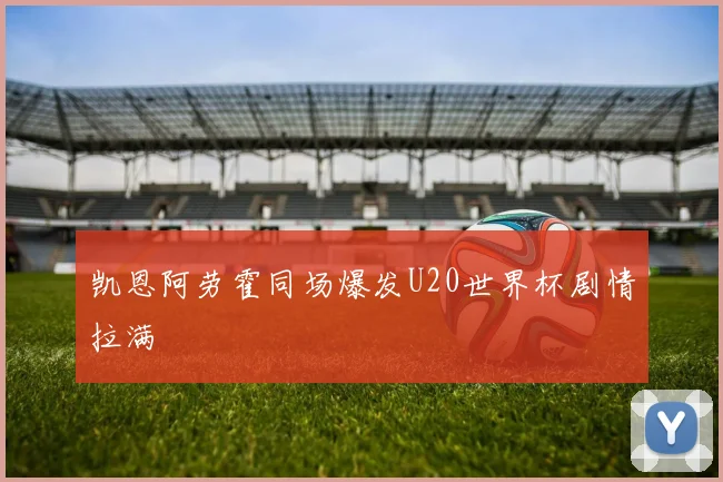 凯恩阿劳霍同场爆发U20世界杯剧情拉满