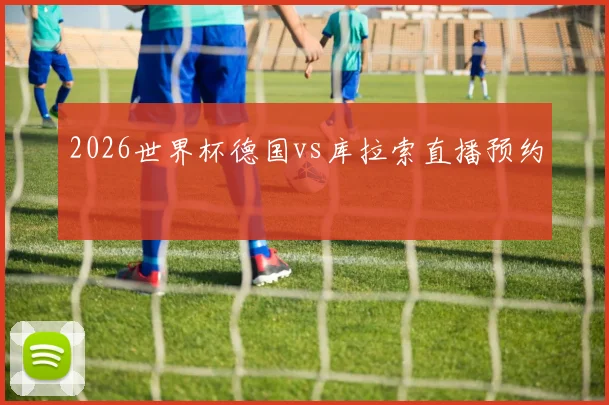 2026世界杯德国vs库拉索直播预约