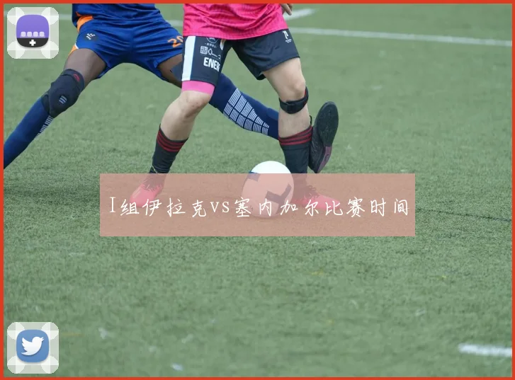 I组伊拉克vs塞内加尔比赛时间