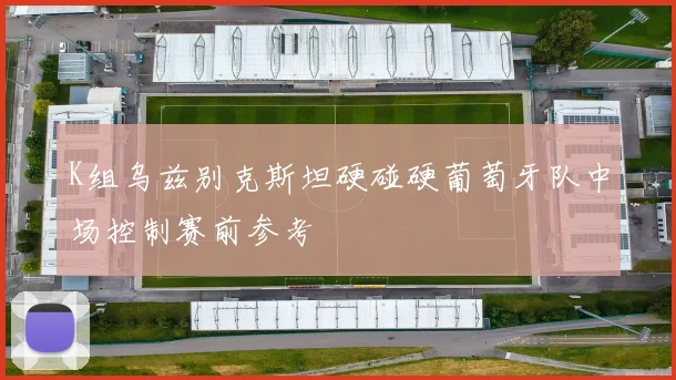 K组乌兹别克斯坦硬碰硬葡萄牙队中场控制赛前参考