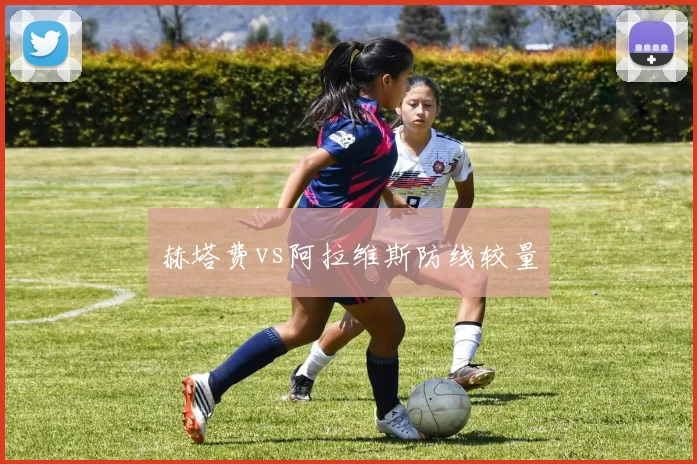 赫塔费vs阿拉维斯防线较量