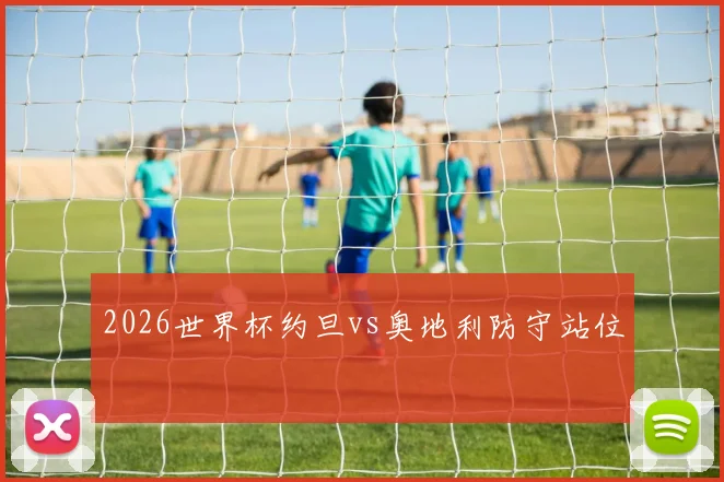 2026世界杯约旦vs奥地利防守站位