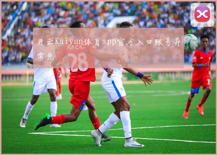 开云Kaiyun体育app官方入口账号异常先