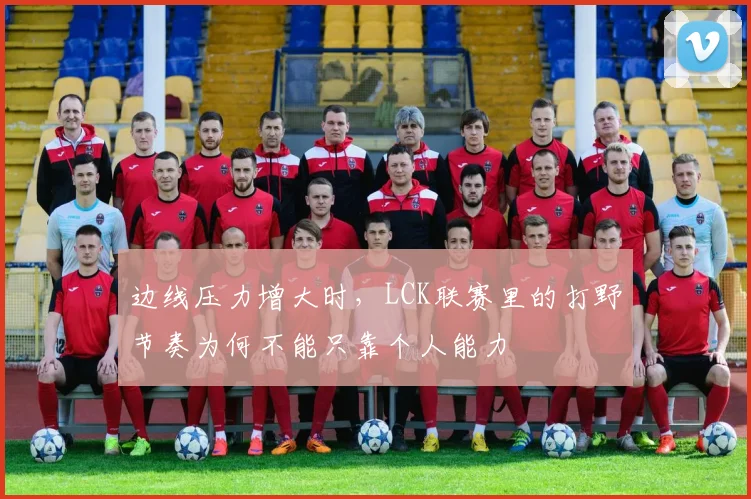 边线压力增大时,LCK联赛里的打野节奏为何不能只靠个人能力