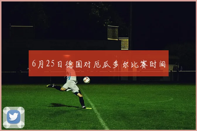 6月25日德国对厄瓜多尔比赛时间