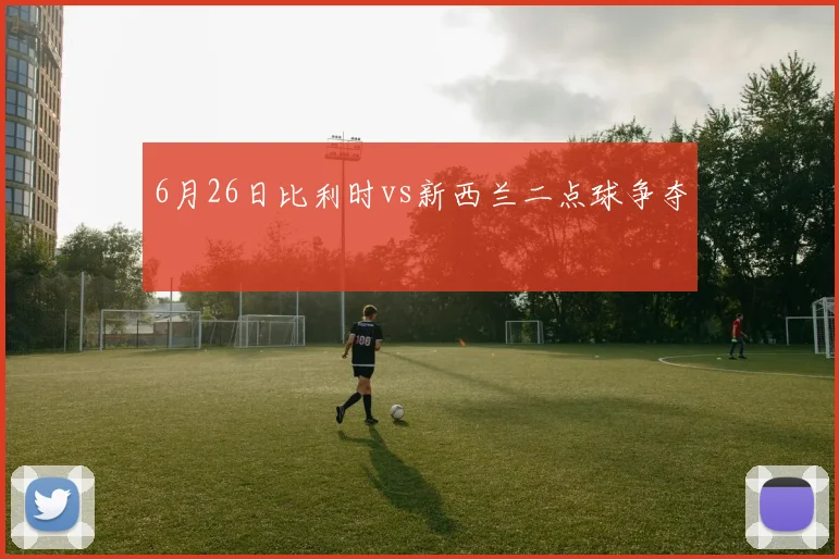 6月26日比利时vs新西兰二点球争夺