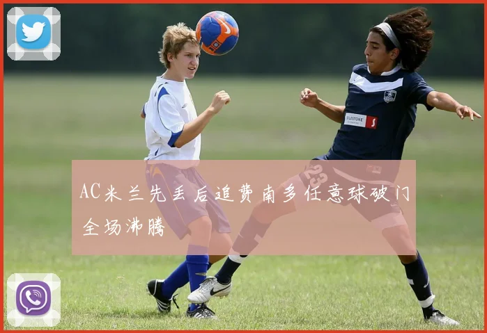 AC米兰先丢后追费南多任意球破门全场沸腾