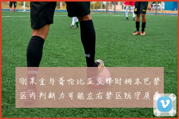 刚果金与哥伦比亚交锋时姆本巴禁区内判断力可能左右禁区防守质量